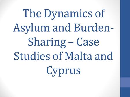 TheTheDynamicsofof AsylumAsylumandandBurden-Burden- SharingSharing–CaseCase StudiesofofMaltaMaltaandand CyprusCyprus.