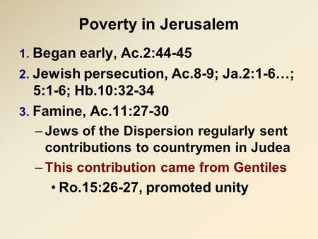 Poverty in Jerusalem 1. Began early, Ac.2:44-45 2. Jewish persecution, Ac.8-9; Ja.2:1-6…; 5:1-6; Hb.10:32-34 3. Famine, Ac.11:27-30 –Jews of the Dispersion.