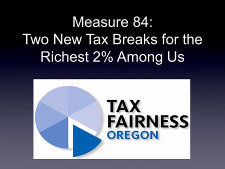 Measure 84: Two New Tax Breaks for the Richest 2% Among Us.