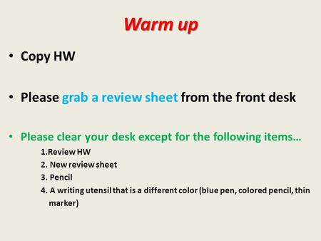 Warm up Copy HW Please grab a review sheet from the front desk Please clear your desk except for the following items… 1.Review HW 2. New review sheet 3.