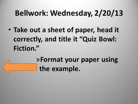 Bellwork: Wednesday, 2/20/13 Take out a sheet of paper, head it correctly, and title it “Quiz Bowl: Fiction.” » Format your paper using the example.