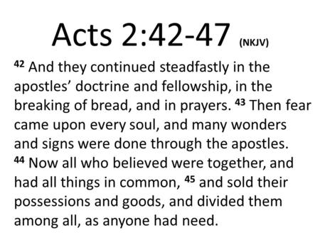 Acts 2:42-47 (NKJV) 42 And they continued steadfastly in the apostles’ doctrine and fellowship, in the breaking of bread, and in prayers. 43 Then fear.
