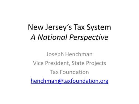 New Jersey’s Tax System A National Perspective Joseph Henchman Vice President, State Projects Tax Foundation