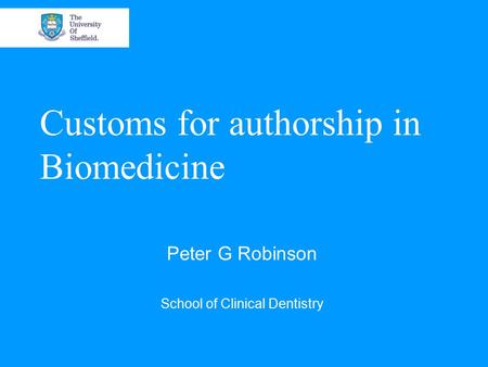 Customs for authorship in Biomedicine Peter G Robinson School of Clinical Dentistry.