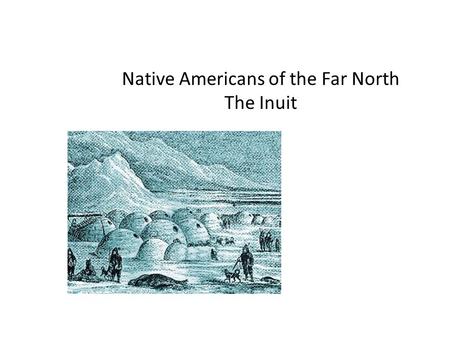 Native Americans of the Far North The Inuit. Hunters and Gatherers: There are almost no trees in the Arctic. There are few plants. It is cold most of.