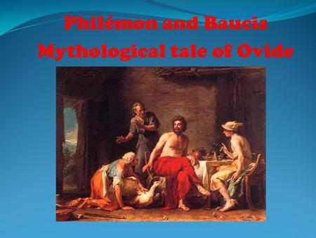 Philémon and Baucis Mythological tale of Ovide. Philémon and Baucis are home. Zeus comes. Two old people want to catch the goose and offer it to the lord.