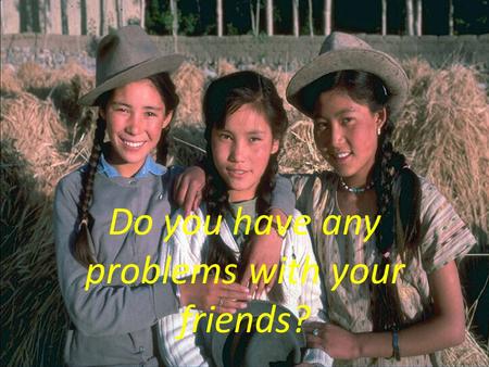 Do you have any problems with your friends?. “To get together is the beginning, To stay together is a progress, To work together is a success”.