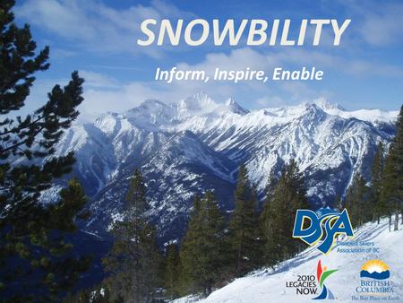 SNOWBILITY Inform, Inspire, Enable. Overview Snowbility addresses the needs of communities in BC with emerging adaptive snow sport programs through: –