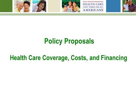 Policy Proposals Health Care Coverage, Costs, and Financing.