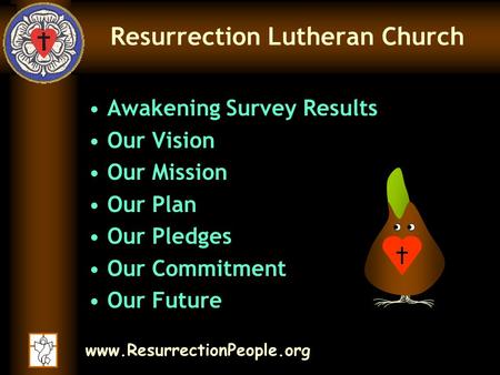 Www.ResurrectionPeople.org Resurrection Lutheran Church Awakening Survey Results Our Vision Our Mission Our Plan Our Pledges Our Commitment Our Future.