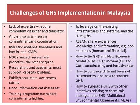 Challenges of GHS Implementation in Malaysia Lack of expertise – require competent classifier and translator. Government: to step up commitment and coordination.
