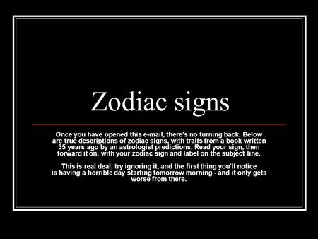 Zodiac signs Once you have opened this e-mail, there's no turning back. Below are true descriptions of zodiac signs, with traits from a book written 35.