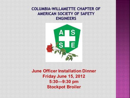 June Officer Installation Dinner Friday June 15, 2012 5:30—9:30 pm Stockpot Broiler.