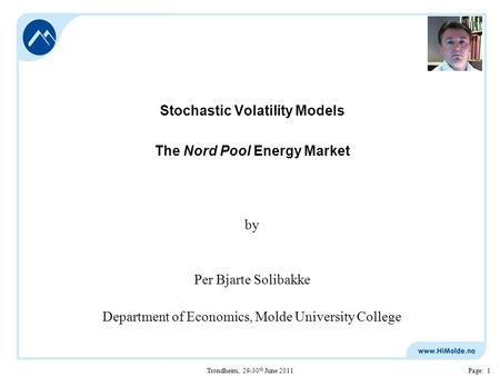 Trondheim, 29-30 th June 2011Page: 1 Stochastic Volatility Models The Nord Pool Energy Market by Per Bjarte Solibakke Department of Economics, Molde University.
