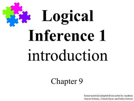 Logical Inference 1 introduction Chapter 9 Some material adopted from notes by Andreas Geyer-Schulz,, Chuck Dyer, and Mary Getoor.