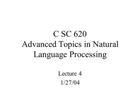C SC 620 Advanced Topics in Natural Language Processing Lecture 4 1/27/04.