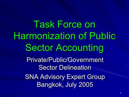 1 Task Force on Harmonization of Public Sector Accounting Private/Public/Government Sector Delineation SNA Advisory Expert Group Bangkok, July 2005.