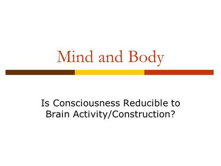 Mind and Body Is Consciousness Reducible to Brain Activity/Construction?
