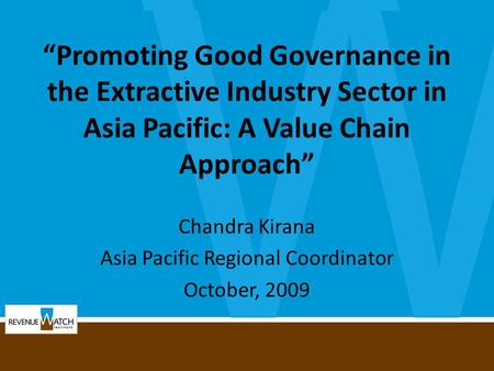 “Promoting Good Governance in the Extractive Industry Sector in Asia Pacific: A Value Chain Approach” Chandra Kirana Asia Pacific Regional Coordinator.