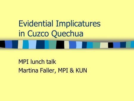 Evidential Implicatures in Cuzco Quechua MPI lunch talk Martina Faller, MPI & KUN.