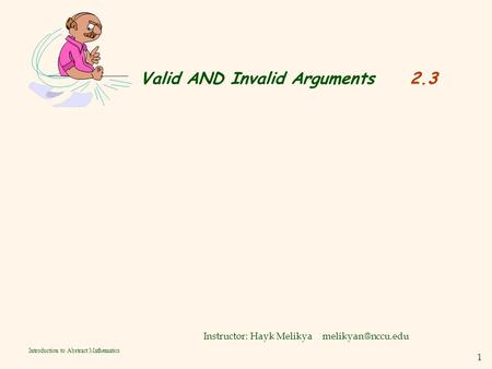1 Introduction to Abstract Mathematics Valid AND Invalid Arguments 2.3 Instructor: Hayk Melikya