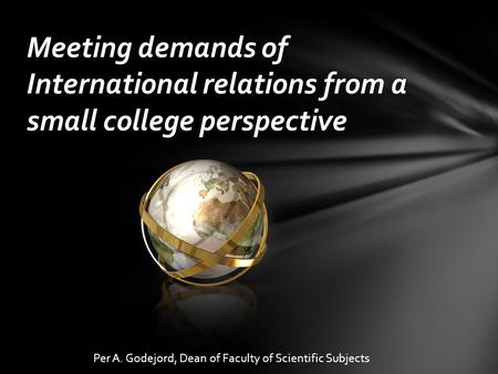 Meeting demands of International relations from a small college perspective Per A. Godejord, Dean of Faculty of Scientific Subjects.