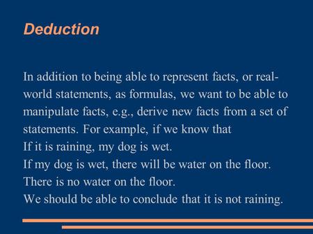 Deduction In addition to being able to represent facts, or real- world statements, as formulas, we want to be able to manipulate facts, e.g., derive new.