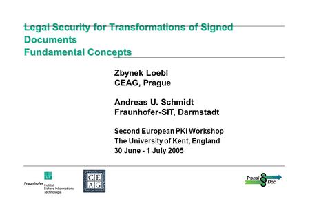 Legal Security for Transformations of Signed Documents Fundamental Concepts Zbynek Loebl CEAG, Prague Andreas U. Schmidt Fraunhofer-SIT, Darmstadt Second.