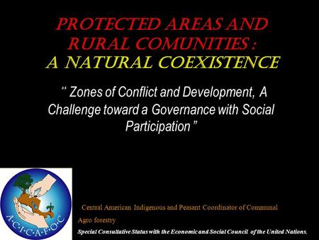 Protected areas and RURAL COMUNITIES : A natural COEXISTENCE “ Zones of Conflict and Development, A Challenge toward a Governance with Social Participation.