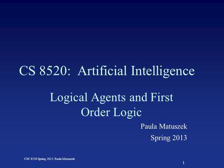 1 CSC 8520 Spring 2013. Paula Matuszek CS 8520: Artificial Intelligence Logical Agents and First Order Logic Paula Matuszek Spring 2013.