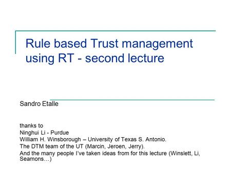 Rule based Trust management using RT - second lecture Sandro Etalle thanks to Ninghui Li - Purdue William H. Winsborough – University of Texas S. Antonio.