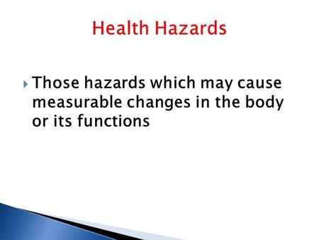  Those hazards which may cause measurable changes in the body or its functions.