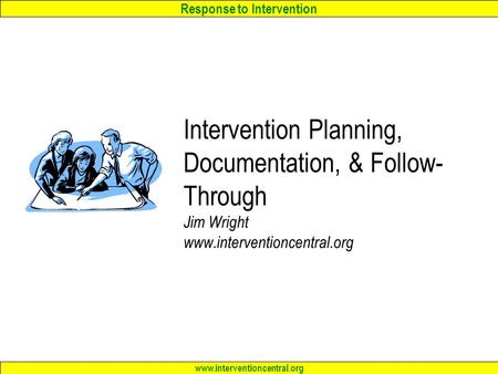 Response to Intervention www.interventioncentral.org Intervention Planning, Documentation, & Follow- Through Jim Wright www.interventioncentral.org.