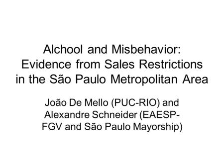Alchool and Misbehavior: Evidence from Sales Restrictions in the São Paulo Metropolitan Area João De Mello (PUC-RIO) and Alexandre Schneider (EAESP- FGV.