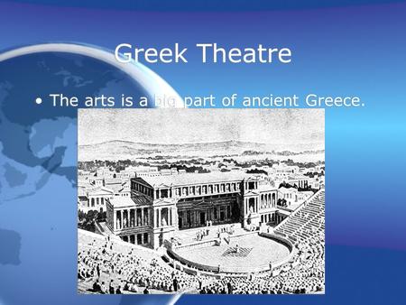 Greek Theatre The arts is a big part of ancient Greece.