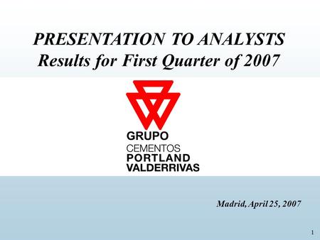 1 PRESENTATION TO ANALYSTS Results for First Quarter of 2007 Madrid, April 25, 2007 GRUPO.