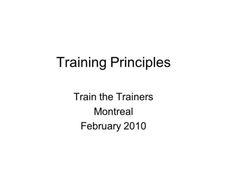 Training Principles Train the Trainers Montreal February 2010.