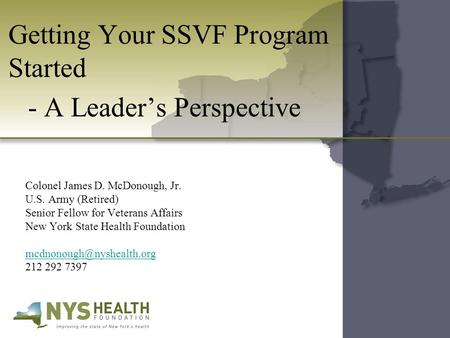 Getting Your SSVF Program Started - A Leader’s Perspective Colonel James D. McDonough, Jr. U.S. Army (Retired) Senior Fellow for Veterans Affairs New York.