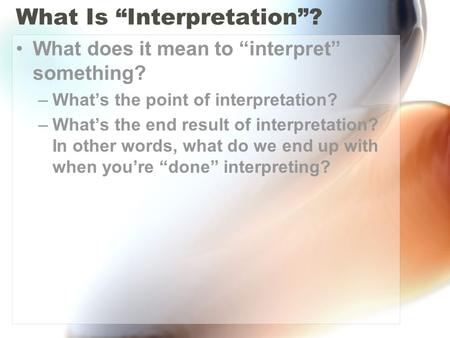 What Is “Interpretation”? What does it mean to “interpret” something? –What’s the point of interpretation? –What’s the end result of interpretation? In.