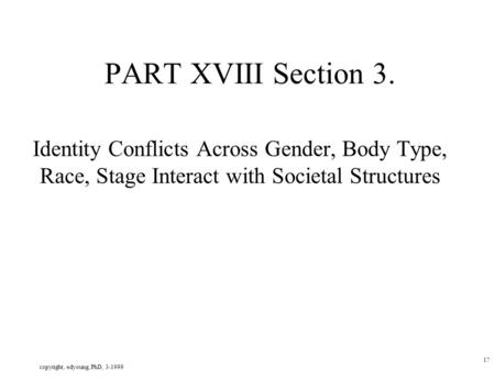 Copyright, edyoung, PhD, 3-1999 17 PART XVIII Section 3. Identity Conflicts Across Gender, Body Type, Race, Stage Interact with Societal Structures.