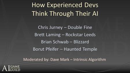 How Experienced Devs Think Through Their AI Chris Jurney – Double Fine Brett Laming – Rockstar Leeds Brian Schwab – Blizzard Borut Pfeifer – Haunted Temple.