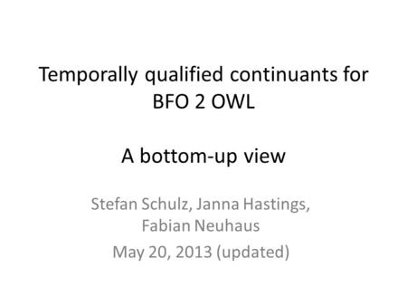 Temporally qualified continuants for BFO 2 OWL A bottom-up view Stefan Schulz, Janna Hastings, Fabian Neuhaus May 20, 2013 (updated)