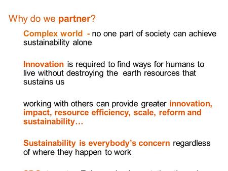 Why do we partner? Complex world - no one part of society can achieve sustainability alone Innovation is required to find ways for humans to live without.