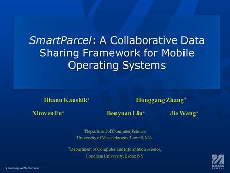 Learning with Purpose SmartParcel: A Collaborative Data Sharing Framework for Mobile Operating Systems Bhanu Kaushik ∗ Honggang Zhang † Xinwen Fu ∗ Benyuan.