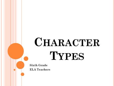 C HARACTER T YPES Sixth Grade ELA Teachers. I NTRODUCTION This lesson is about the different types of characters found in literature. The different types.