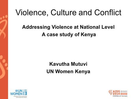 Www.aids2014.org Violence, Culture and Conflict Addressing Violence at National Level A case study of Kenya Kavutha Mutuvi UN Women Kenya.