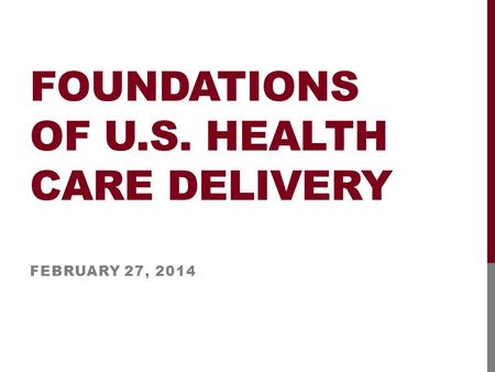 FOUNDATIONS OF U.S. HEALTH CARE DELIVERY FEBRUARY 27, 2014.