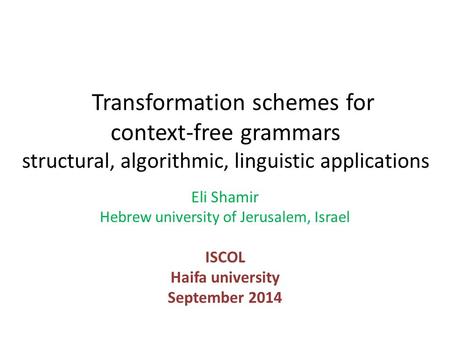 Transformation schemes for context-free grammars structural, algorithmic, linguistic applications Eli Shamir Hebrew university of Jerusalem, Israel ISCOL.