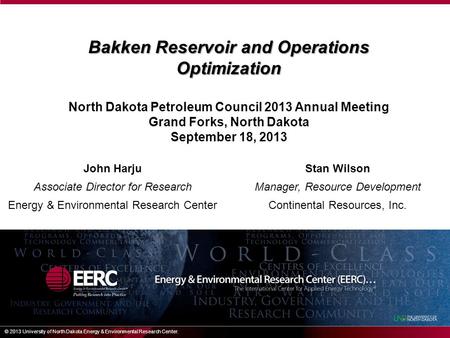 Bakken Reservoir and Operations Optimization North Dakota Petroleum Council 2013 Annual Meeting Grand Forks, North Dakota September 18, 2013 © 2013 University.
