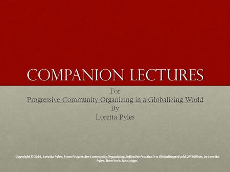 Companion Lectures For Progressive Community Organizing in a Globalizing World By Loretta Pyles Copyright © 2014, Loretta Pyles. From Progressive Community.